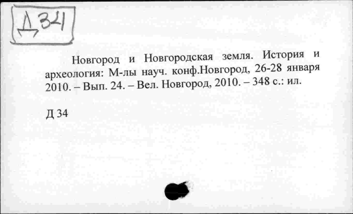 ﻿Новгород и Новгородская земля. История и археология: М-лы науч. конф.Новгород, 26-28 января 2010. - Вып. 24. - Вел. Новгород, 2010. - 348 с.: ил.
Д34